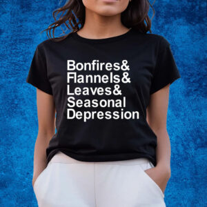 Bonfires & Flannels & Leaves & Seasonal Depression Shirts