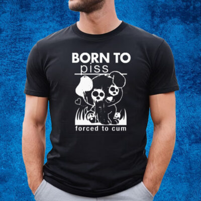 Born To Piss Forced To Cum T-Shirt