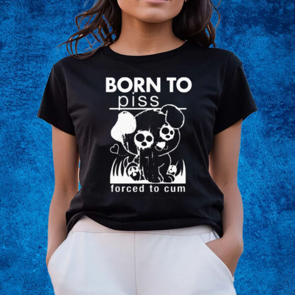 Born To Piss Forced To Cum T-Shirts