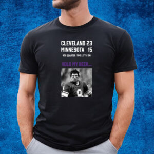 Cleveland 23 Minnesota 15 4Th Quarter Time Left 2 00 Hold My Beer Shirt