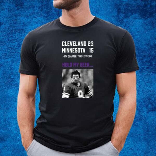 Cleveland 23 Minnesota 15 4Th Quarter Time Left 2 00 Hold My Beer Shirt