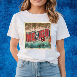 Come And Visit Mexico You'll Never Want To Leave Shirts