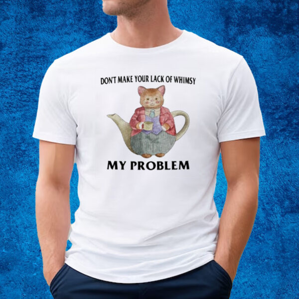 Don't Make Your Lack Of Whimsy My Problem T-Shirt