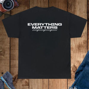Everything Matters Shirt