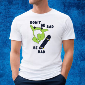 Frog Don’t Be Sad Be Rad Shirt