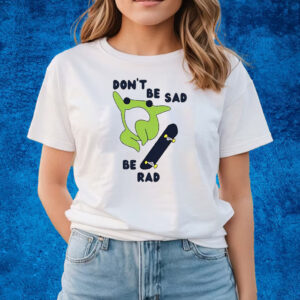Frog Don’t Be Sad Be Rad Shirts