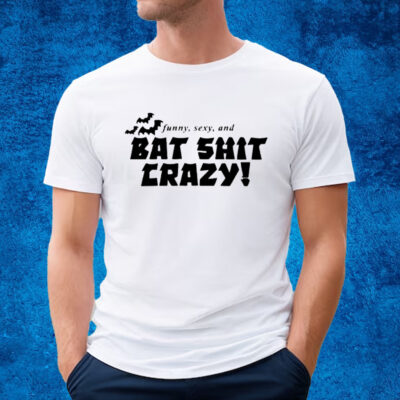 Funny Sexy And Bat Shit Crazy T-Shirt