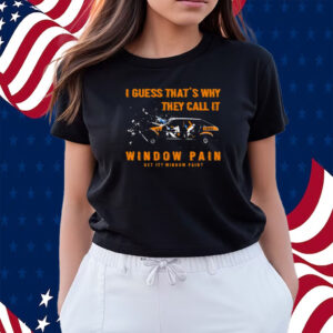 I Guess That’s Why They Call It Window Pain Shirts