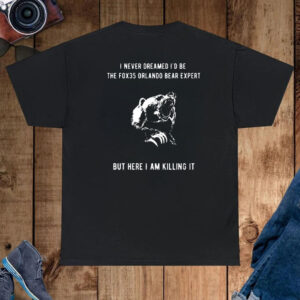 I Never Dreamed I’d Be The Fox35 Orlando Bear Expert But Here I Am Killing It Shirt