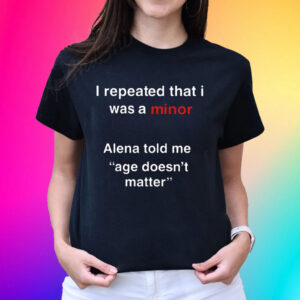 I Repeated That I Was A Minor Alena Told Me Age Doesn’t Matter Unisex Shirts