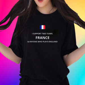 I Support Two Team France Anyone Who Plays England Unisex Shirts