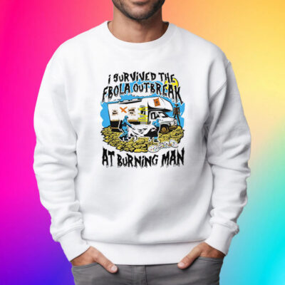 I Survived The Ebola Outbreak At Burning Man Shirt Sweatshirt