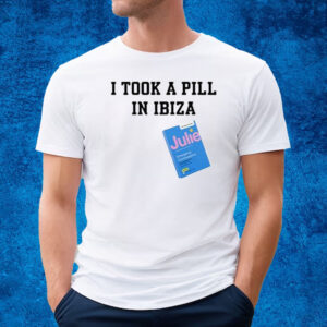 I Took A Pill In Ibiza Julie Emergency Contraceptive Shirt
