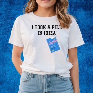 I Took A Pill In Ibiza Julie Emergency Contraceptive Shirts