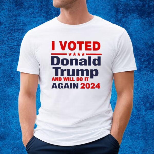 I Voted Donald Trump And Will Do It Again 2024 T-shirt