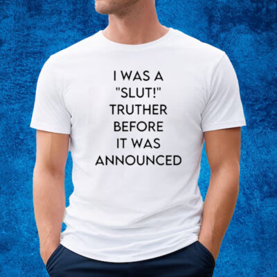 I Was A Slut Truther Before It Was Announced T-Shirt