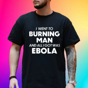 I Went To Burning Man And All I Got Was Ebola Unisex Shirt