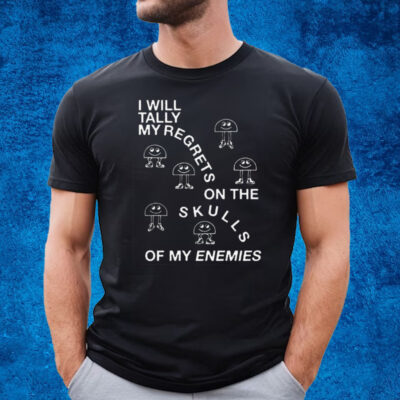 I Will Tally My Regrets On The Skulls Of My Enemies Shirt