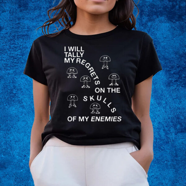 I Will Tally My Regrets On The Skulls Of My Enemies Shirts