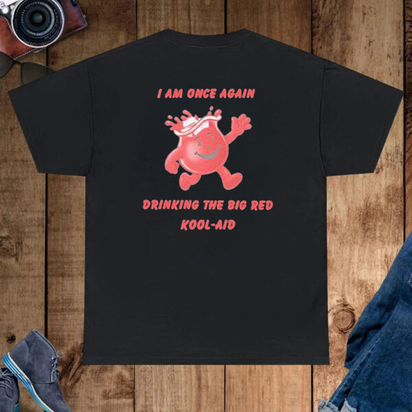 I am once again drinking the big red kool-aid T-shirt