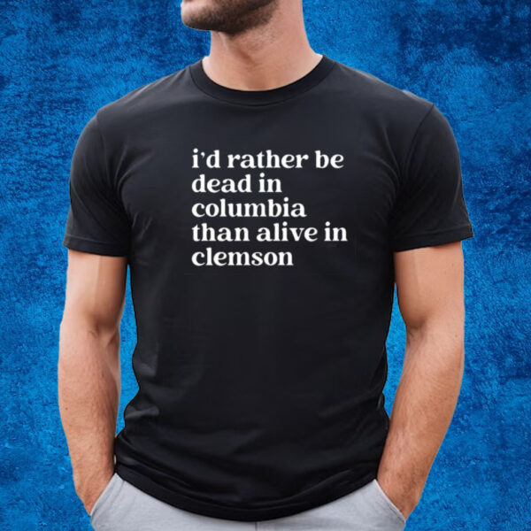 I’D Rather Be Dead In Columbia Than Alive In Clemson Shirt