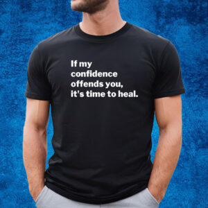 If My Confidence Offends You It's Time To Heal T-Shirt