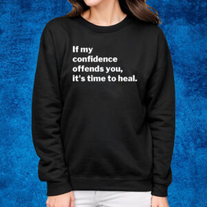 If My Confidence Offends You It's Time To Heal T-Shirt Sweatshirt