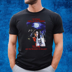 Im Gonna Thriller You Tonight Tell Me Are You The Ghost Of Jealousy T-Shirt