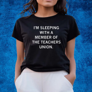 I’m Sleeping With A Member Of The Teachers Union Shirts