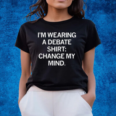 I’m Wearing A Debate Shirt Change My Mind Shirts