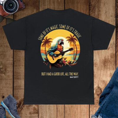 Jimmy Buffett Some Of It’s Magic Some Of It’s Tragic But I Had A Good Life All The Way Shirt