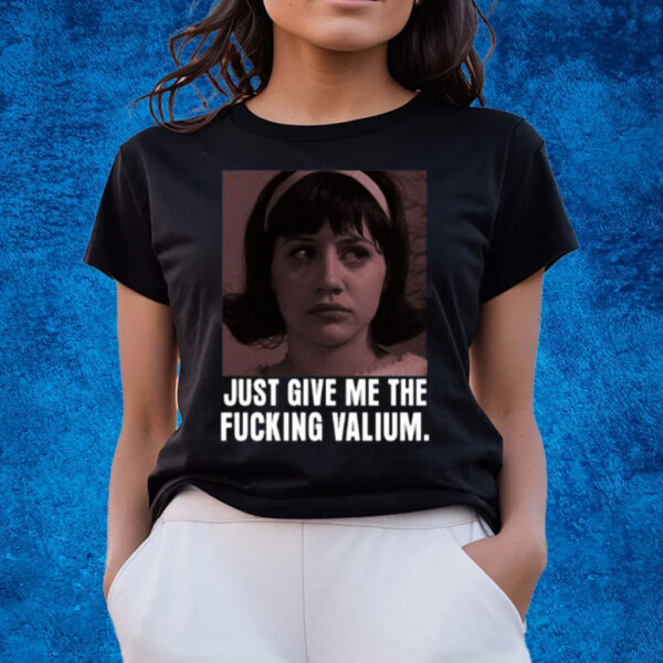 Just Give Me The Fucking Valium T-Shirts