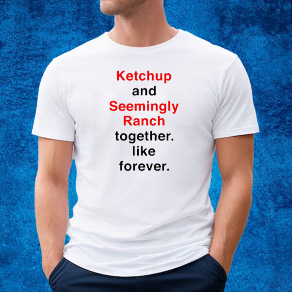 Ketchup And Seemingly Ranch Together Like Forever T-Shirt