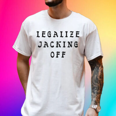 Legalize Jacking Off Unisex Shirt