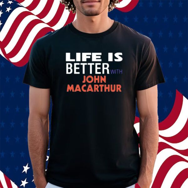 Life Is Better With John Macarthur Shirt