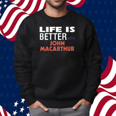 Life Is Better With John Macarthur Shirt Sweatshirt