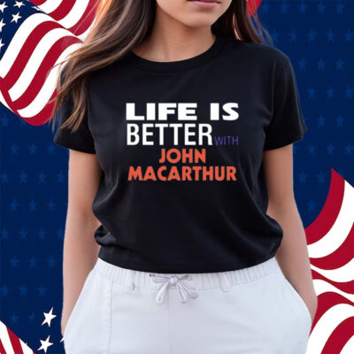 Life Is Better With John Macarthur Shirts