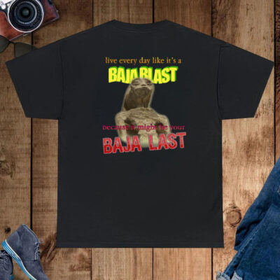 Live Every Day Like Its A Baja Blast Because It Might Be Your Baja Last T-Shirt