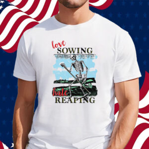 Love Sowing Hate Reaping Shirt