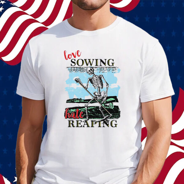 Love Sowing Hate Reaping Shirt