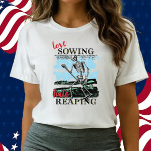 Love Sowing Hate Reaping Shirts