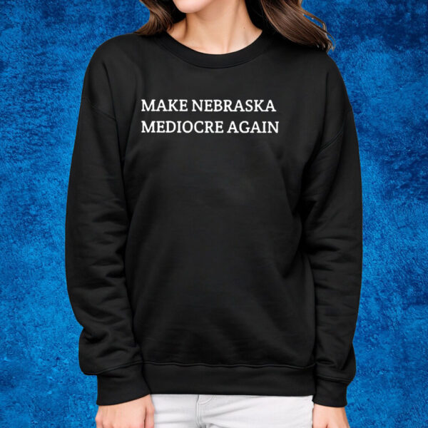 Make Nebraska Mediocre Again T-Shirt Sweatshirt