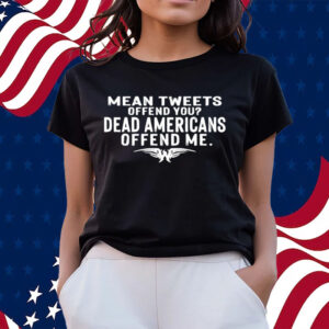 Mean Tweets Offend You Dead Americans Offend Me T-Shirts