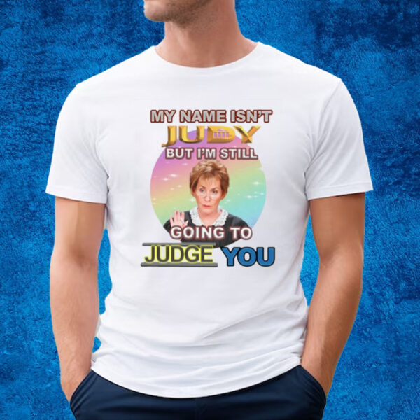 My Name Isn't Judy But I'm Still Going To Judge You T-Shirt