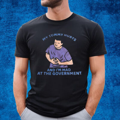 My Tummy Hurts And I’m Mad At The Government T-Shirt