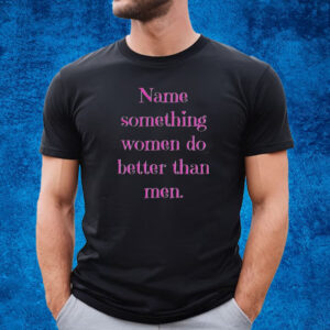 Name Something Women Do Better Than Men Shirt