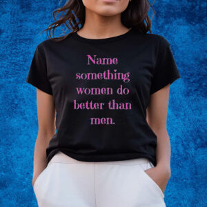 Name Something Women Do Better Than Men Shirts