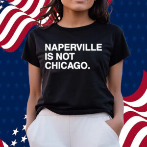 Naperville is not chicago T-shirts