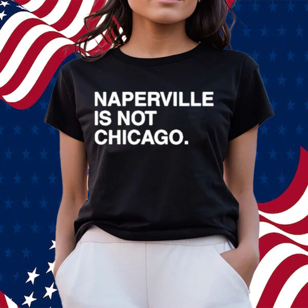 Naperville is not chicago T-shirts