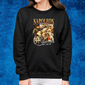 Napoleon Bonaparte There Is Nothing We Can Do Shirt Sweatshirt